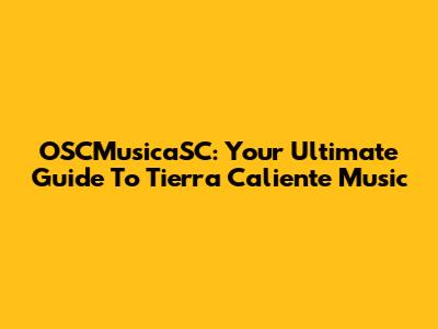 OSCMusicaSC: Your Ultimate Guide To Tierra Caliente Music