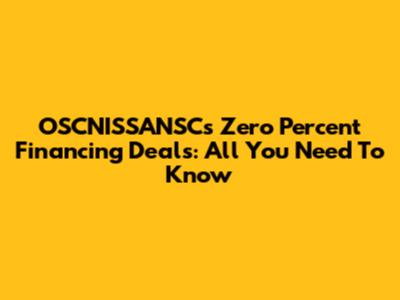 OSCNISSANSC's Zero Percent Financing Deals: All You Need To Know