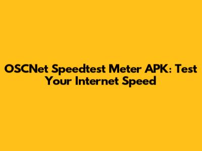 OSCNet Speedtest Meter APK: Test Your Internet Speed