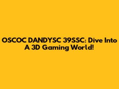 OSCOC DANDYSC 39SSC: Dive Into A 3D Gaming World!