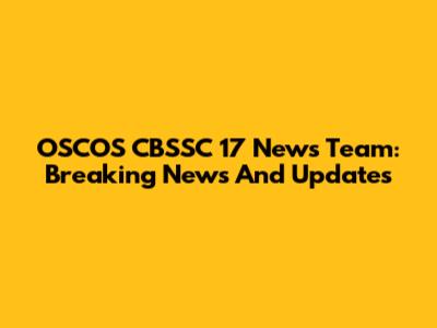 OSCOS CBSSC 17 News Team: Breaking News And Updates