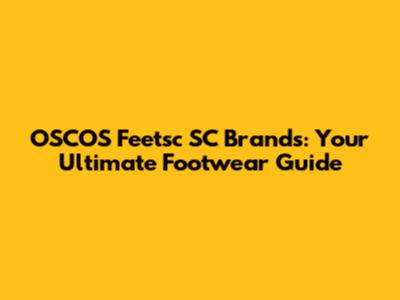 OSCOS Feetsc SC Brands: Your Ultimate Footwear Guide