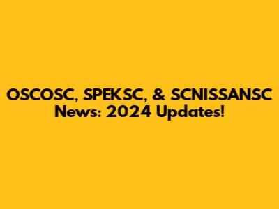OSCOSC, SPEKSC, & SCNISSANSC News: 2024 Updates!