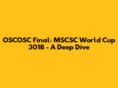 OSCOSC Final: MSCSC World Cup 3018 - A Deep Dive