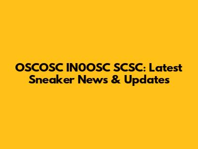 OSCOSC IN0OSC SCSC: Latest Sneaker News & Updates