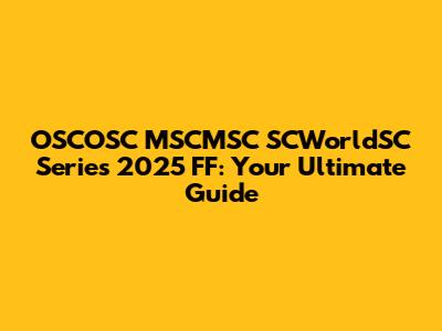 OSCOSC MSCMSC SCWorldSC Series 2025 FF: Your Ultimate Guide