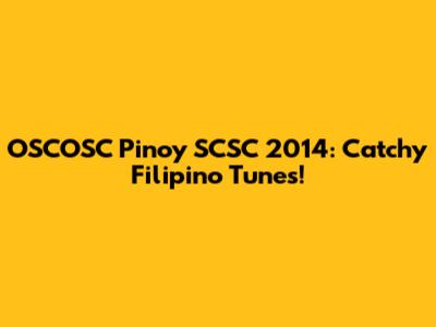 OSCOSC Pinoy SCSC 2014: Catchy Filipino Tunes!