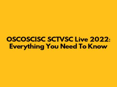 OSCOSCISC SCTVSC Live 2022: Everything You Need To Know