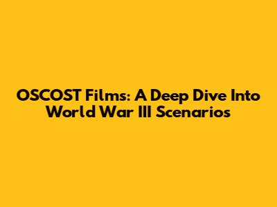 OSCOST Films: A Deep Dive Into World War III Scenarios