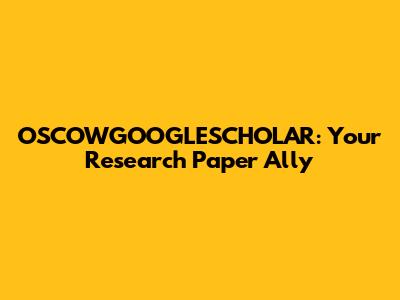 OSCOWGOOGLESCHOLAR: Your Research Paper Ally