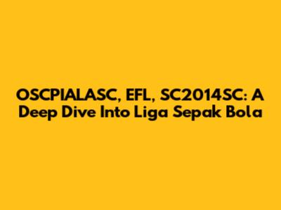 OSCPIALASC, EFL, SC2014SC: A Deep Dive Into Liga Sepak Bola