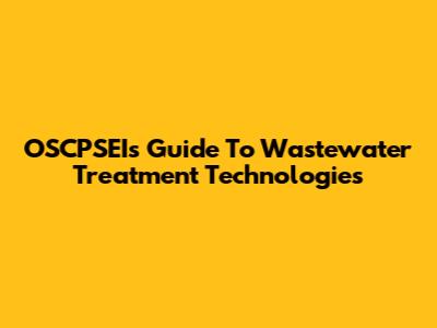 OSCPSEI's Guide To Wastewater Treatment Technologies