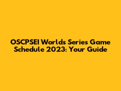 OSCPSEI Worlds Series Game Schedule 2023: Your Guide