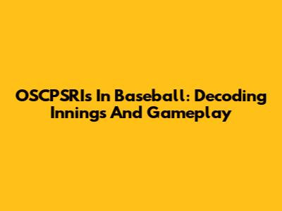 OSCPSRIs In Baseball: Decoding Innings And Gameplay