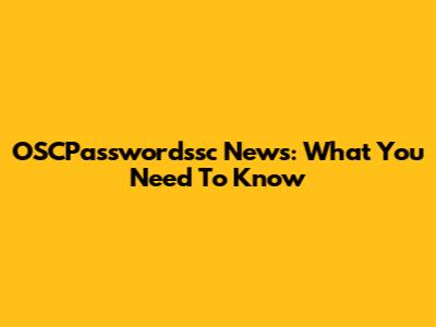 OSCPasswordssc News: What You Need To Know