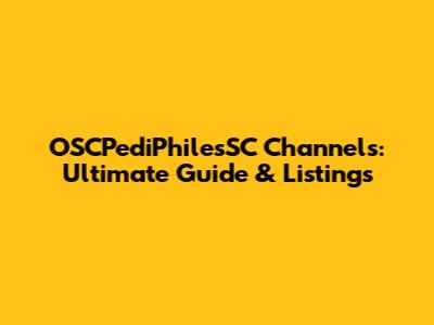 OSCPediPhilesSC Channels: Ultimate Guide & Listings