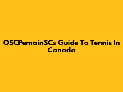 OSCPemainSC's Guide To Tennis In Canada