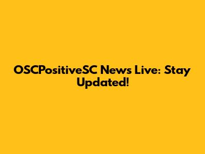 OSCPositiveSC News Live: Stay Updated!