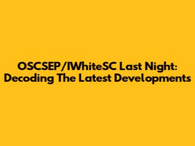 OSCSEP/IWhiteSC Last Night: Decoding The Latest Developments