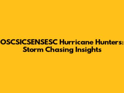 OSCSICSENSESC Hurricane Hunters: Storm Chasing Insights