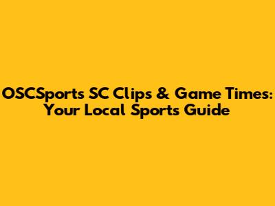 OSCSports SC Clips & Game Times: Your Local Sports Guide