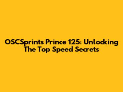 OSCSprints Prince 125: Unlocking The Top Speed Secrets