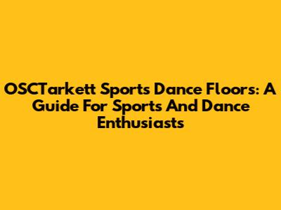 OSCTarkett Sports Dance Floors: A Guide For Sports And Dance Enthusiasts