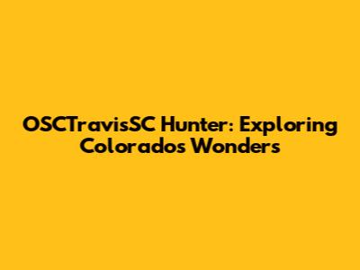 OSCTravisSC Hunter: Exploring Colorado's Wonders