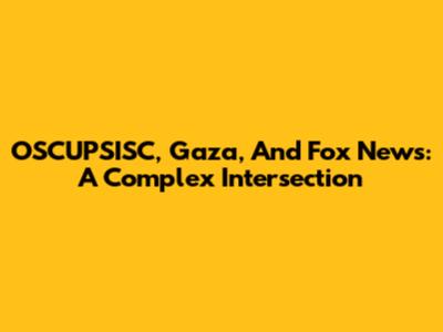 OSCUPSISC, Gaza, And Fox News: A Complex Intersection