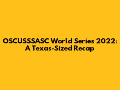OSCUSSSASC World Series 2022: A Texas-Sized Recap