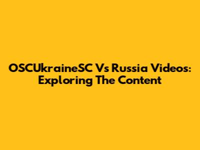 OSCUkraineSC Vs Russia Videos: Exploring The Content