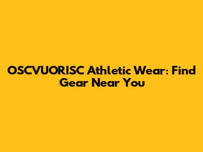 OSCVUORISC Athletic Wear: Find Gear Near You