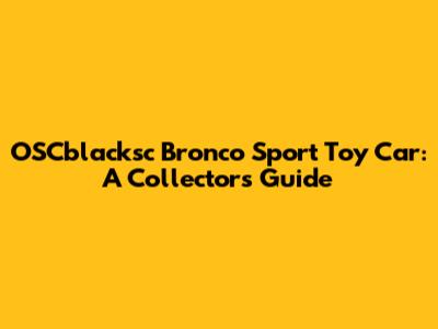 OSCblacksc Bronco Sport Toy Car: A Collector's Guide