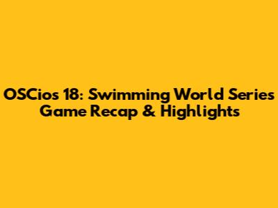 OSCios 18: Swimming World Series Game Recap & Highlights