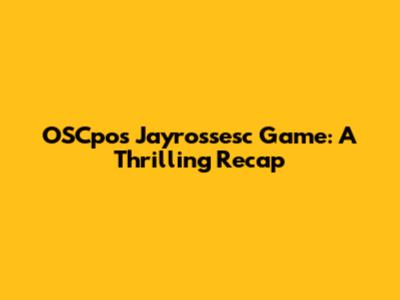 OSCpos Jayrossesc Game: A Thrilling Recap