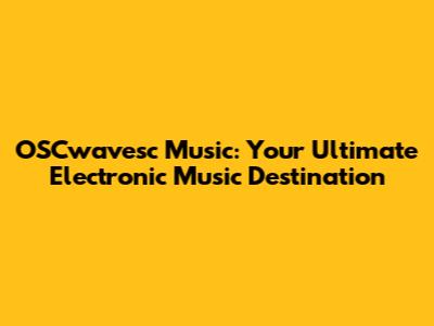 OSCwavesc Music: Your Ultimate Electronic Music Destination