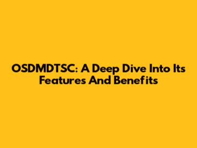 OSDMDTSC: A Deep Dive Into Its Features And Benefits