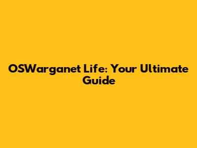 OSWarganet Life: Your Ultimate Guide