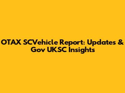 OTAX SCVehicle Report: Updates & Gov UKSC Insights