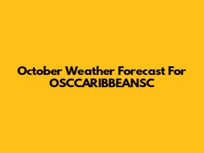 October Weather Forecast For OSCCARIBBEANSC