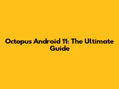 Octopus Android 11: The Ultimate Guide