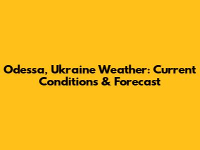 Odessa, Ukraine Weather: Current Conditions & Forecast