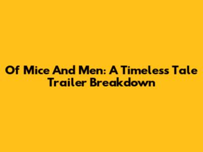 Of Mice And Men: A Timeless Tale Trailer Breakdown