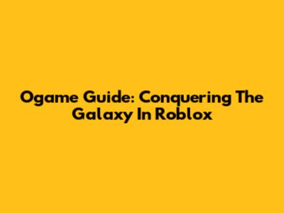 Ogame Guide: Conquering The Galaxy In Roblox
