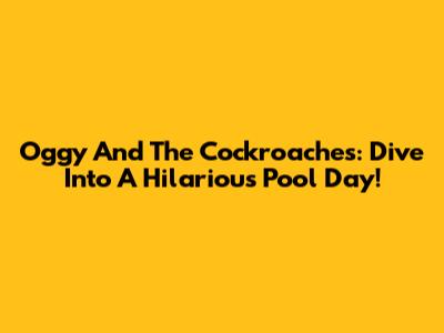 Oggy And The Cockroaches: Dive Into A Hilarious Pool Day!