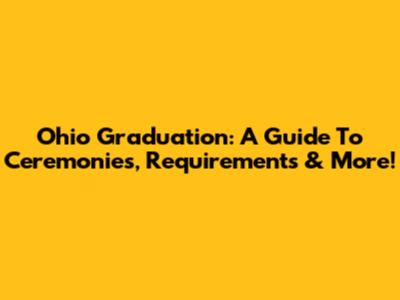 Ohio Graduation: A Guide To Ceremonies, Requirements & More!