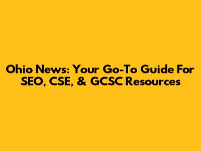 Ohio News: Your Go-To Guide For SEO, CSE, & GCSC Resources