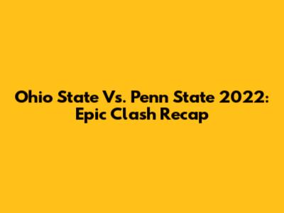 Ohio State Vs. Penn State 2022: Epic Clash Recap