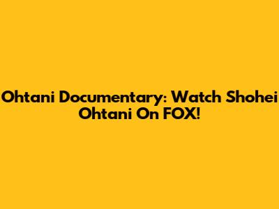 Ohtani Documentary: Watch Shohei Ohtani On FOX!