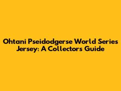 Ohtani Pseidodgerse World Series Jersey: A Collector's Guide